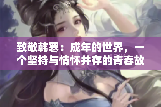 致敬韩寒：成年的世界，一个坚持与情怀并存的青春故事