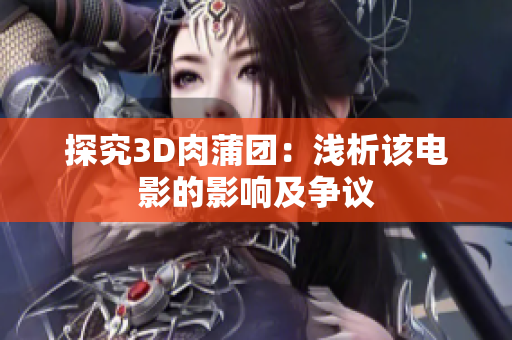 探究3D肉蒲团：浅析该电影的影响及争议