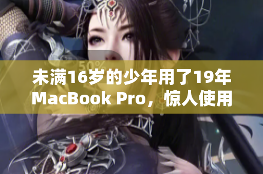 未满16岁的少年用了19年MacBook Pro，惊人使用记录曝光