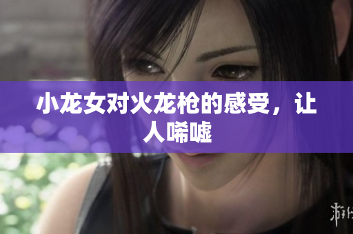小龙女对火龙枪的感受，让人唏嘘