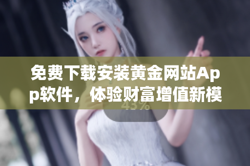 免费下载安装黄金网站App软件，体验财富增值新模式