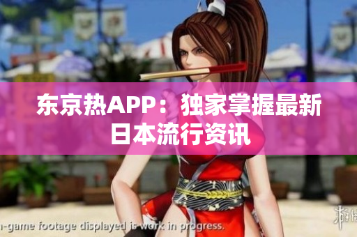 东京热APP：独家掌握最新日本流行资讯