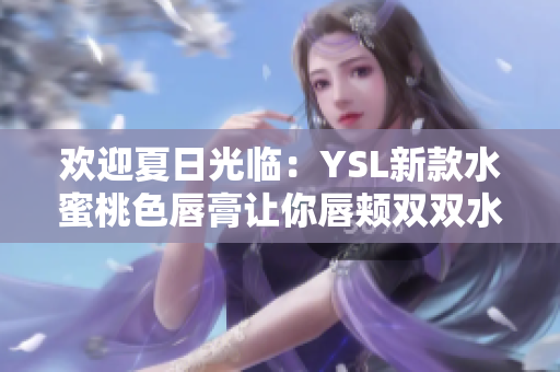 欢迎夏日光临：YSL新款水蜜桃色唇膏让你唇颊双双水嫩