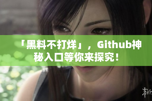 「黑料不打烊」，Github神秘入口等你来探究！