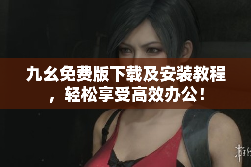 九幺免费版下载及安装教程，轻松享受高效办公！