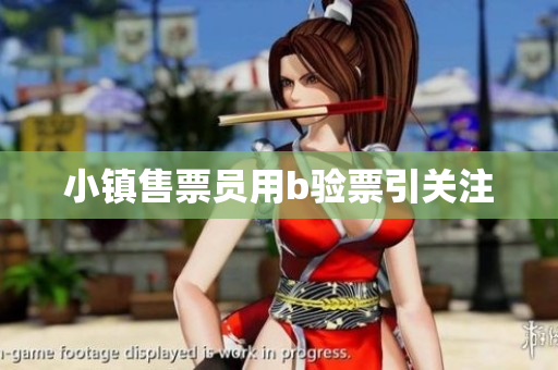 小镇售票员用b验票引关注