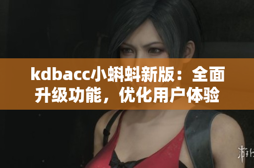 kdbacc小蝌蚪新版：全面升级功能，优化用户体验