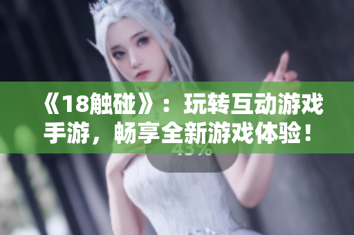 《18触碰》：玩转互动游戏手游，畅享全新游戏体验！