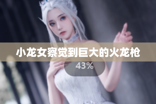 小龙女察觉到巨大的火龙枪