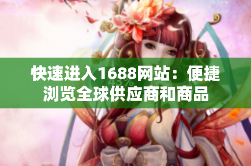 快速进入1688网站：便捷浏览全球供应商和商品