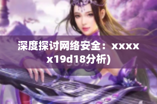 深度探讨网络安全：xxxxx19d18分析)