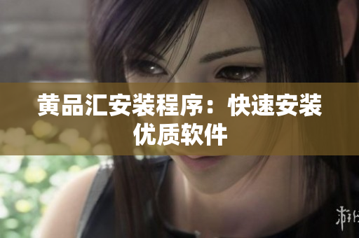 黄品汇安装程序：快速安装优质软件