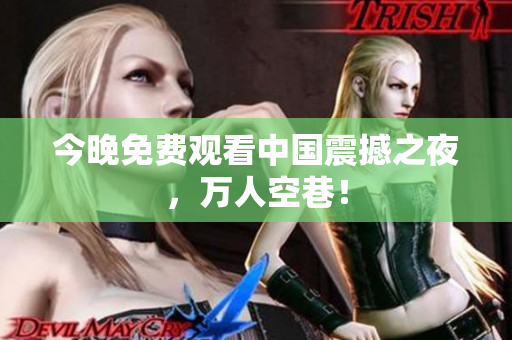 今晚免费观看中国震撼之夜，万人空巷！