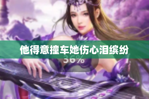 他得意撞车她伤心泪缤纷