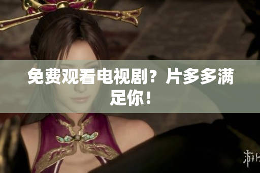 免费观看电视剧？片多多满足你！