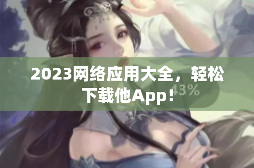 2023网络应用大全，轻松下载他App！