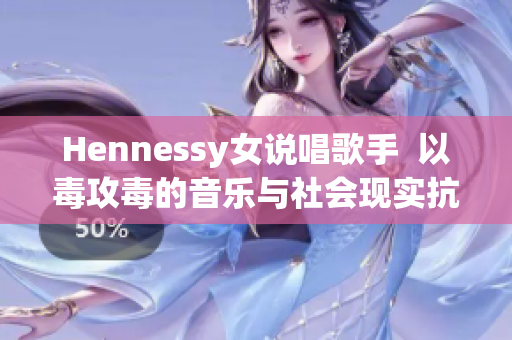 Hennessy女说唱歌手  以毒攻毒的音乐与社会现实抗衡