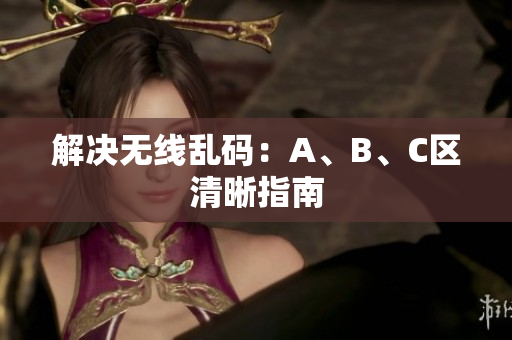 解决无线乱码：A、B、C区清晰指南