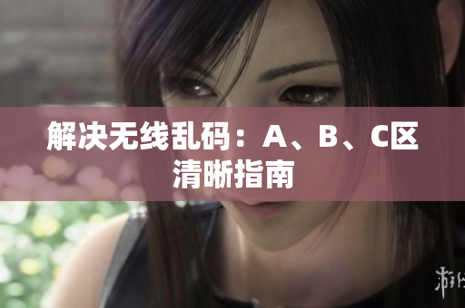 解决无线乱码：A、B、C区清晰指南