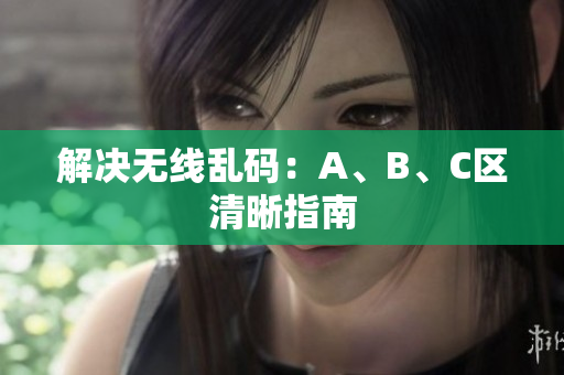 解决无线乱码：A、B、C区清晰指南