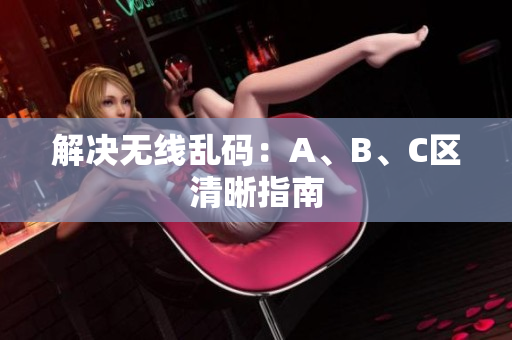 解决无线乱码：A、B、C区清晰指南