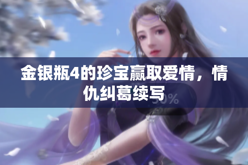 金银瓶4的珍宝赢取爱情，情仇纠葛续写