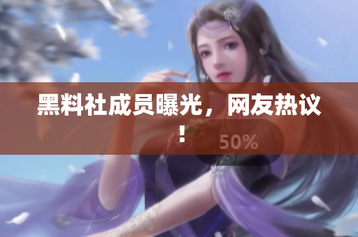 黑料社成员曝光，网友热议！