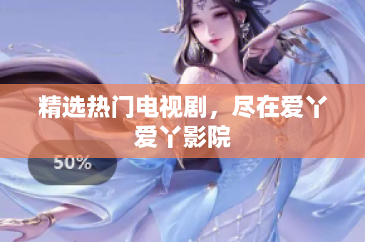 精选热门电视剧，尽在爱丫爱丫影院