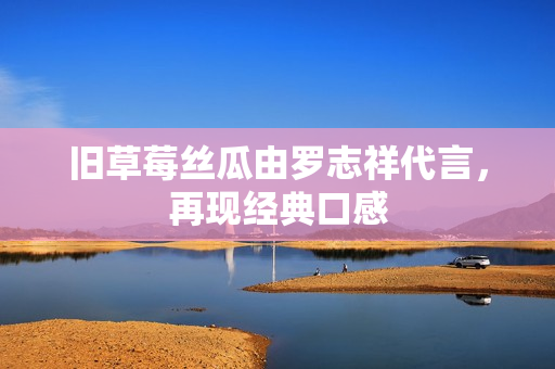 旧草莓丝瓜由罗志祥代言，再现经典口感