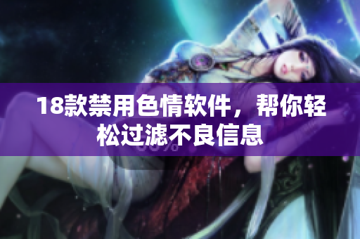 18款禁用色情软件，帮你轻松过滤不良信息