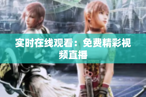 实时在线观看：免费精彩视频直播