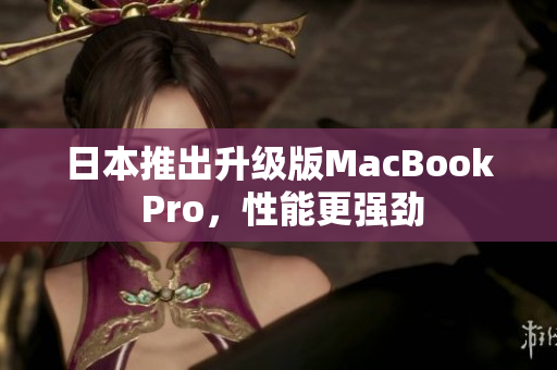 日本推出升级版MacBook Pro，性能更强劲