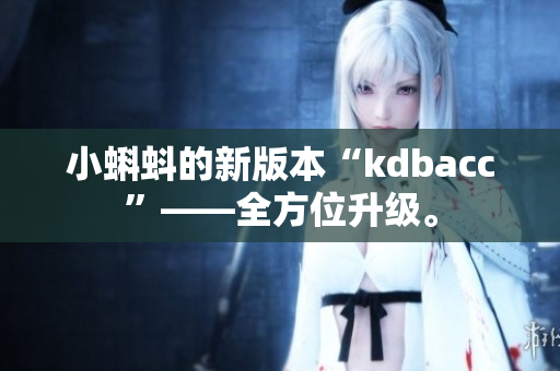 小蝌蚪的新版本“kdbacc”——全方位升级。