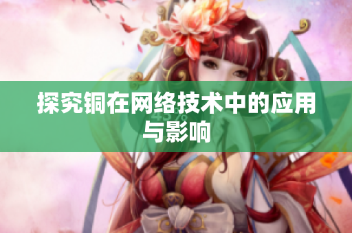 探究铜在网络技术中的应用与影响