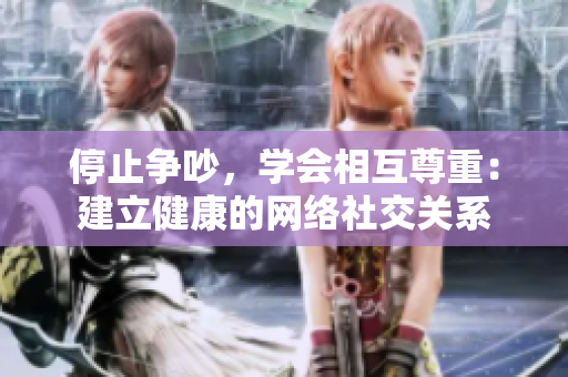 停止争吵，学会相互尊重：建立健康的网络社交关系