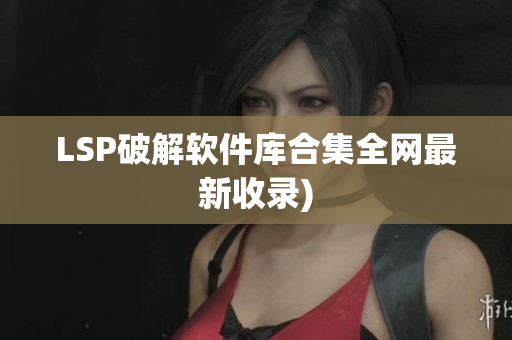 LSP破解软件库合集全网最新收录)