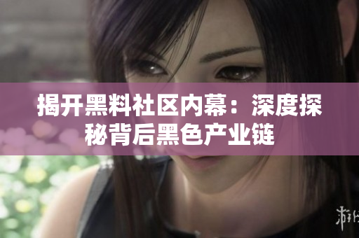 揭开黑料社区内幕：深度探秘背后黑色产业链