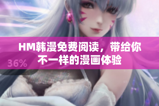 HM韩漫免费阅读，带给你不一样的漫画体验