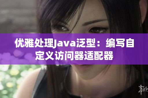 优雅处理Java泛型：编写自定义访问器适配器
