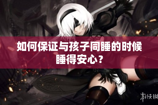 如何保证与孩子同睡的时候睡得安心？