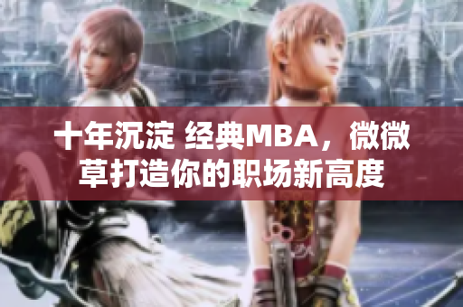 十年沉淀 经典MBA，微微草打造你的职场新高度