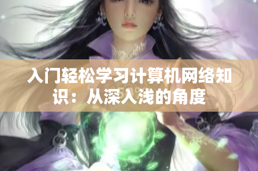 入门轻松学习计算机网络知识：从深入浅的角度