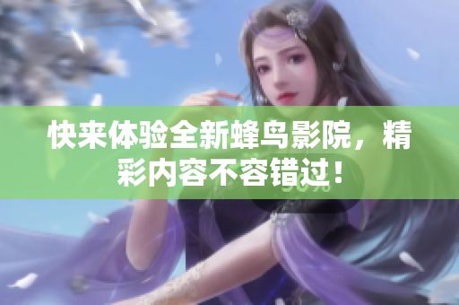 快来体验全新蜂鸟影院，精彩内容不容错过！