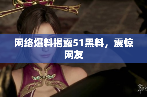 网络爆料揭露51黑料，震惊网友