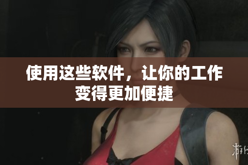 使用这些软件，让你的工作变得更加便捷