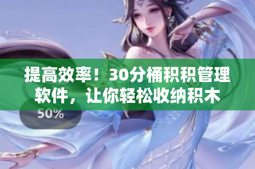 提高效率！30分桶积积管理软件，让你轻松收纳积木