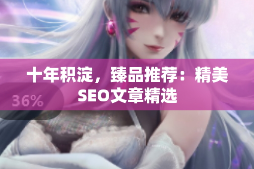十年积淀，臻品推荐：精美SEO文章精选