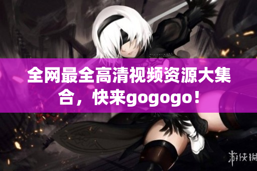 全网最全高清视频资源大集合，快来gogogo！