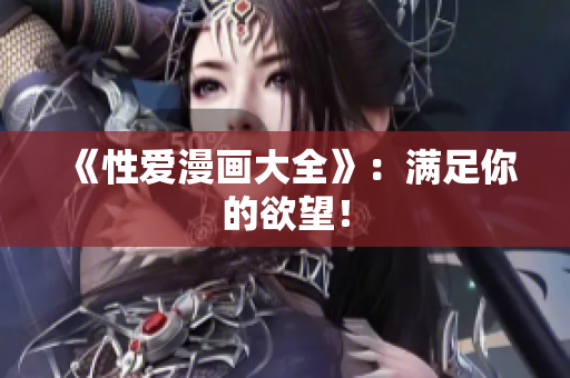 《性爱漫画大全》：满足你的欲望！
