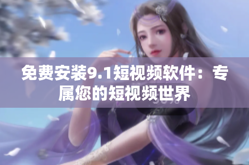 免费安装9.1短视频软件：专属您的短视频世界